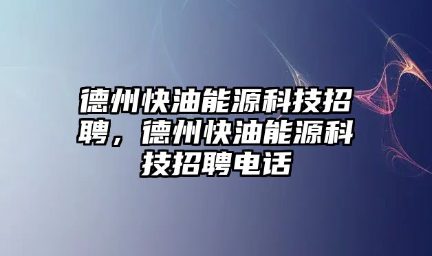 德州快油能源科技招聘，德州快油能源科技招聘電話