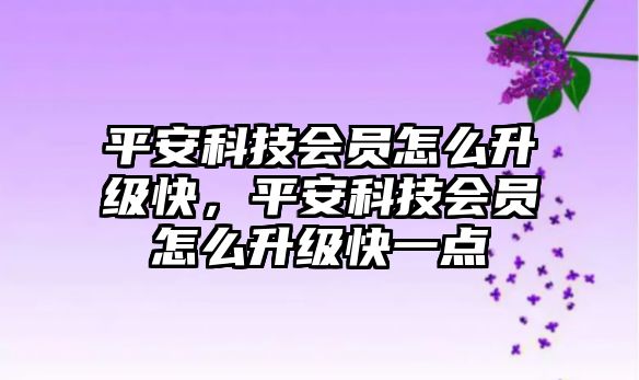 平安科技會(huì)員怎么升級(jí)快，平安科技會(huì)員怎么升級(jí)快一點(diǎn)