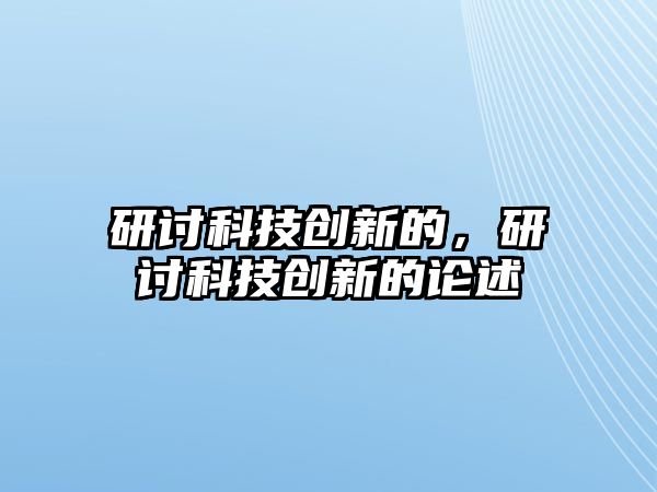 研討科技創(chuàng)新的，研討科技創(chuàng)新的論述