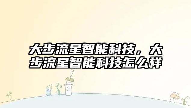 大步流星智能科技，大步流星智能科技怎么樣