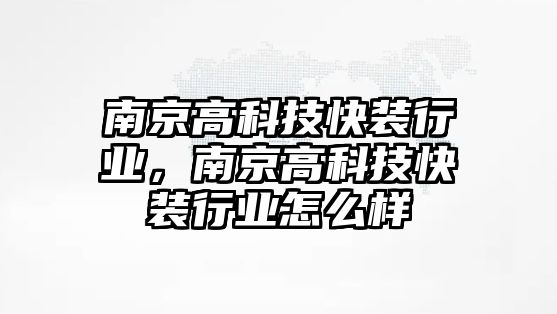 南京高科技快裝行業(yè)，南京高科技快裝行業(yè)怎么樣