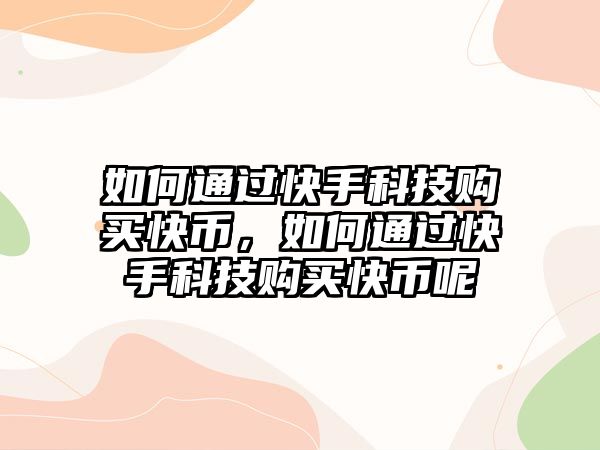 如何通過快手科技購買快幣，如何通過快手科技購買快幣呢