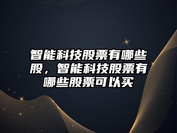 智能科技股票有哪些股，智能科技股票有哪些股票可以買