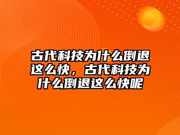 古代科技為什么倒退這么快，古代科技為什么倒退這么快呢