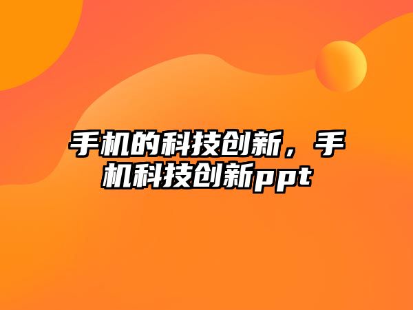 手機(jī)的科技創(chuàng)新，手機(jī)科技創(chuàng)新ppt