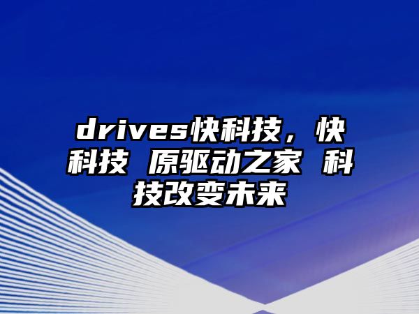 drives快科技，快科技 原驅(qū)動之家 科技改變未來