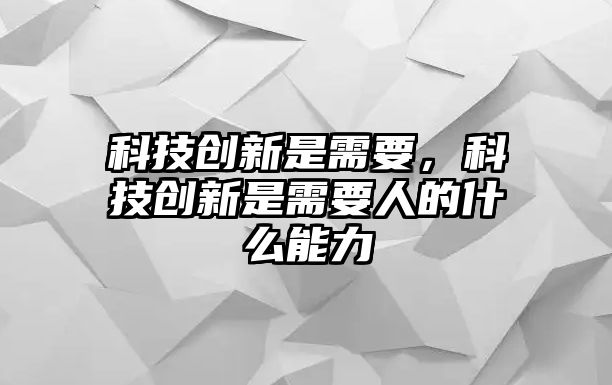 科技創(chuàng)新是需要，科技創(chuàng)新是需要人的什么能力