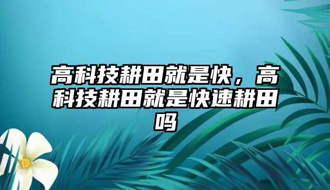 高科技耕田就是快，高科技耕田就是快速耕田嗎