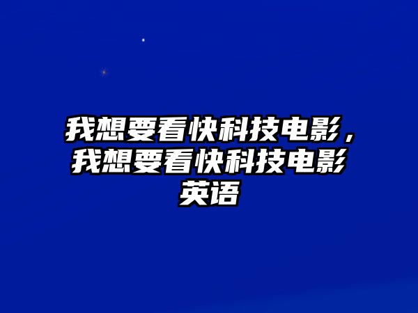 我想要看快科技電影，我想要看快科技電影英語(yǔ)