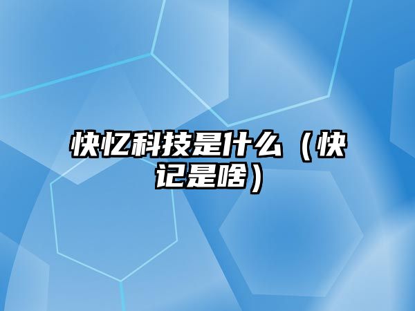 快憶科技是什么（快記是啥）