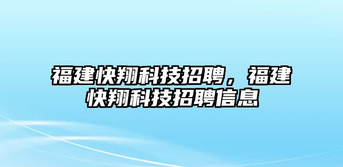 福建快翔科技招聘，福建快翔科技招聘信息