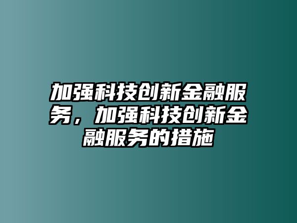 加強(qiáng)科技創(chuàng)新金融服務(wù)，加強(qiáng)科技創(chuàng)新金融服務(wù)的措施