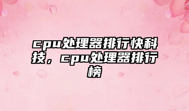 cpu處理器排行快科技，cpu處理器排行榜