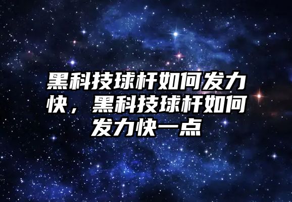 黑科技球桿如何發(fā)力快，黑科技球桿如何發(fā)力快一點