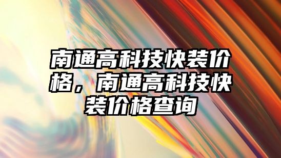 南通高科技快裝價格，南通高科技快裝價格查詢