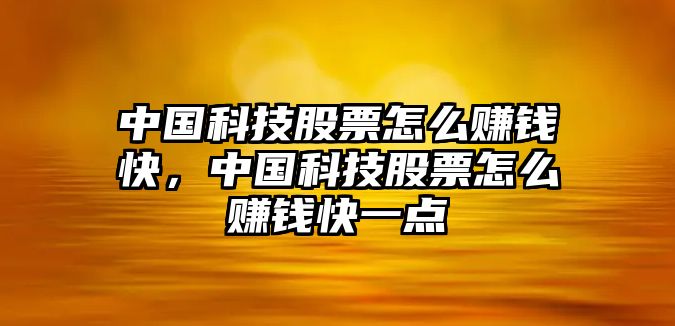 中國科技股票怎么賺錢快，中國科技股票怎么賺錢快一點