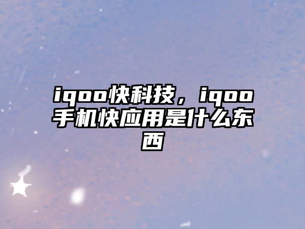 iqoo快科技，iqoo手機(jī)快應(yīng)用是什么東西