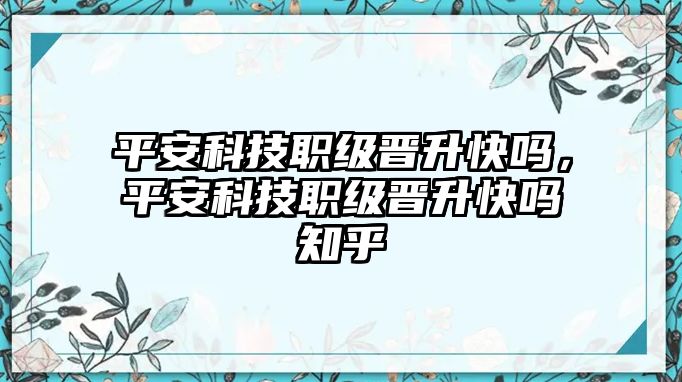 平安科技職級(jí)晉升快嗎，平安科技職級(jí)晉升快嗎知乎