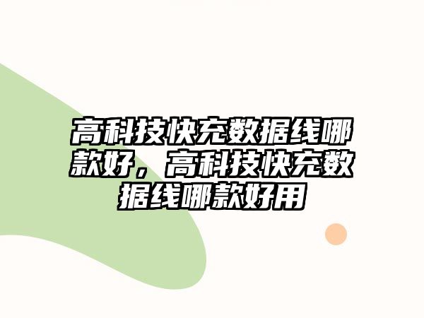 高科技快充數(shù)據(jù)線(xiàn)哪款好，高科技快充數(shù)據(jù)線(xiàn)哪款好用