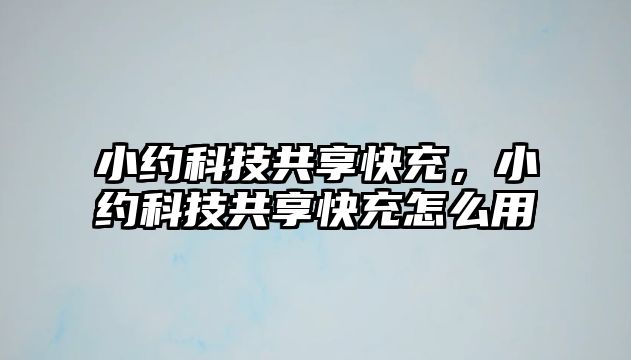 小約科技共享快充，小約科技共享快充怎么用