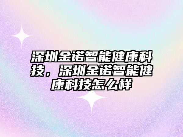 深圳金諾智能健康科技，深圳金諾智能健康科技怎么樣