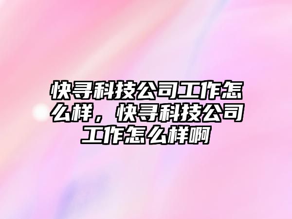 快尋科技公司工作怎么樣，快尋科技公司工作怎么樣啊