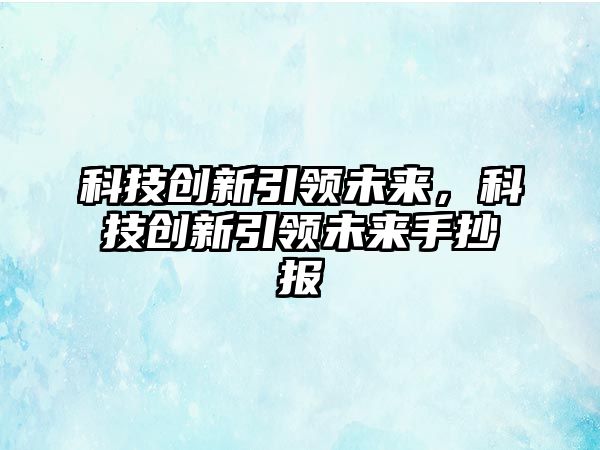 科技創(chuàng)新引領(lǐng)未來，科技創(chuàng)新引領(lǐng)未來手抄報