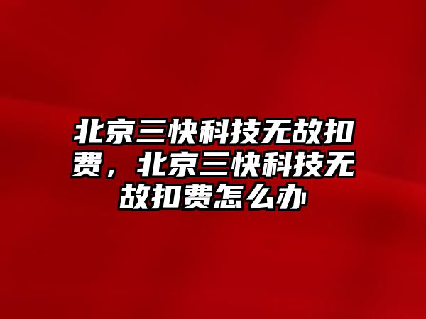 北京三快科技無故扣費(fèi)，北京三快科技無故扣費(fèi)怎么辦