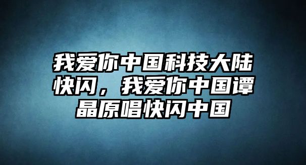 我愛你中國科技大陸快閃，我愛你中國譚晶原唱快閃中國