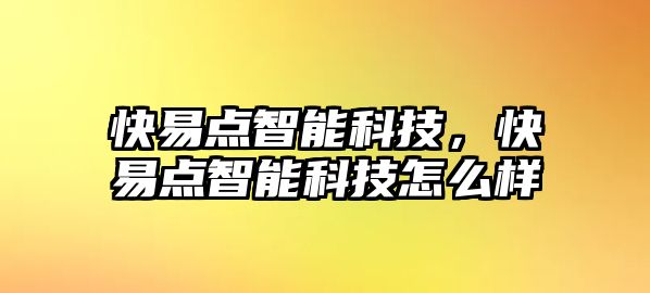 快易點(diǎn)智能科技，快易點(diǎn)智能科技怎么樣