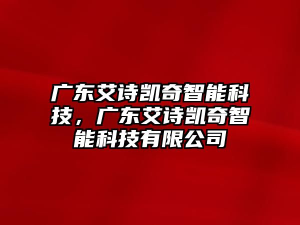 廣東艾詩凱奇智能科技，廣東艾詩凱奇智能科技有限公司