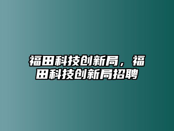 福田科技創(chuàng)新局，福田科技創(chuàng)新局招聘