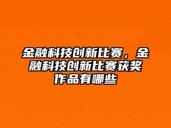 金融科技創(chuàng)新比賽，金融科技創(chuàng)新比賽獲獎(jiǎng)作品有哪些