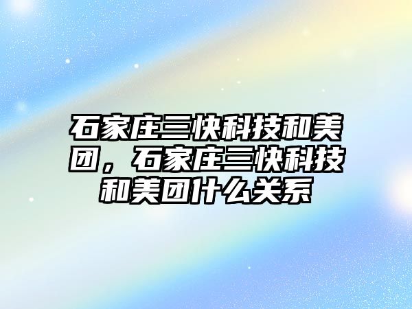 石家莊三快科技和美團，石家莊三快科技和美團什么關系