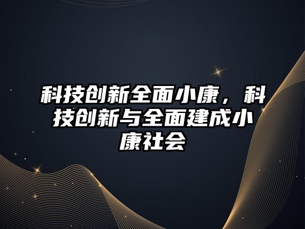 科技創(chuàng)新全面小康，科技創(chuàng)新與全面建成小康社會