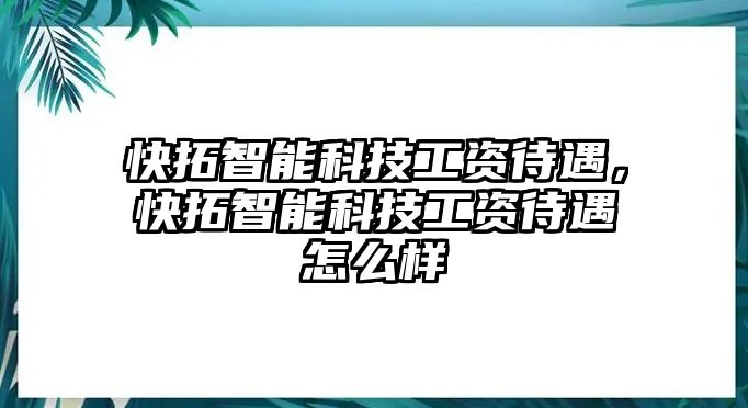 快拓智能科技工資待遇，快拓智能科技工資待遇怎么樣