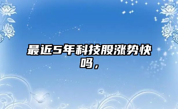 最近5年科技股漲勢快嗎，