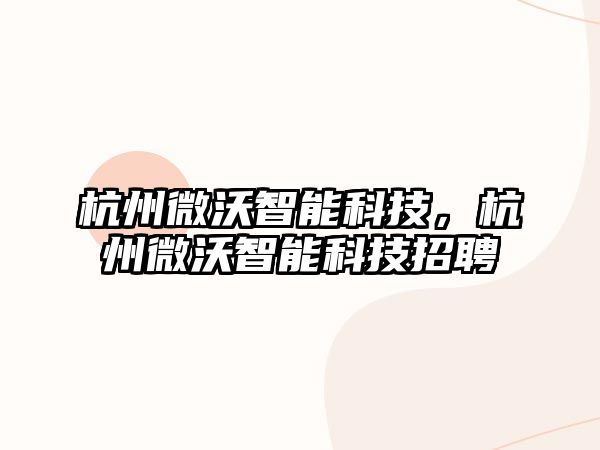 杭州微沃智能科技，杭州微沃智能科技招聘