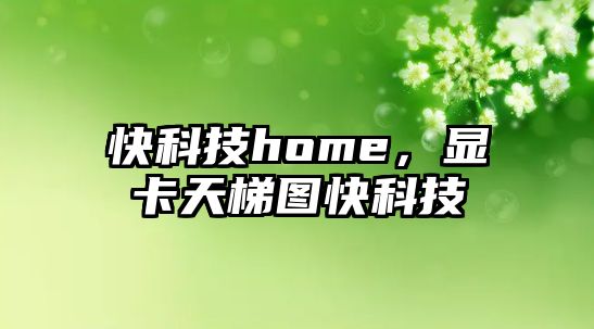 快科技home，顯卡天梯圖快科技