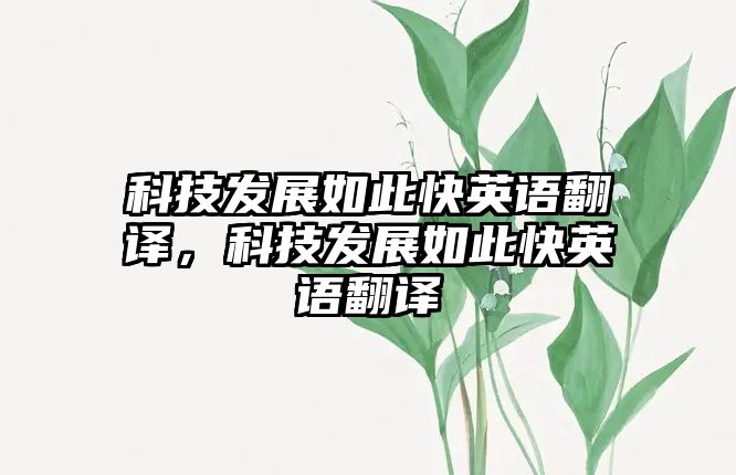 科技發(fā)展如此快英語翻譯，科技發(fā)展如此快英語翻譯