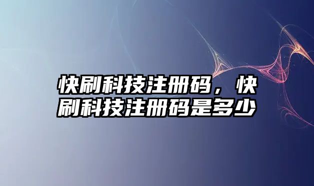 快刷科技注冊(cè)碼，快刷科技注冊(cè)碼是多少