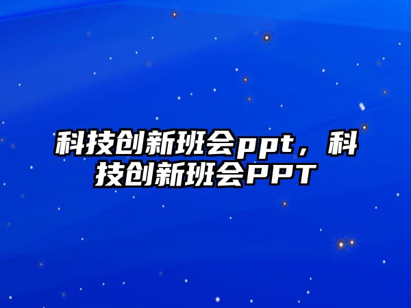 科技創(chuàng)新班會ppt，科技創(chuàng)新班會PPT