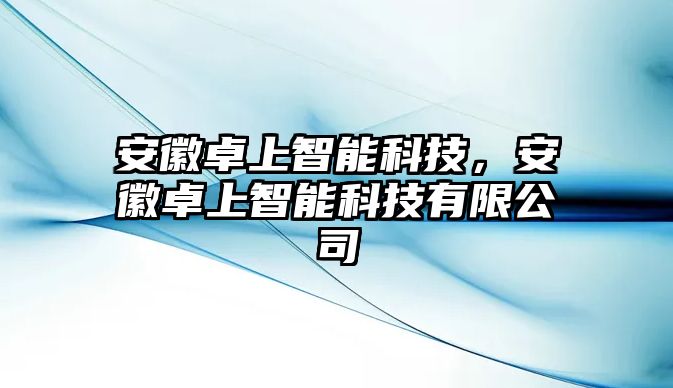 安徽卓上智能科技，安徽卓上智能科技有限公司