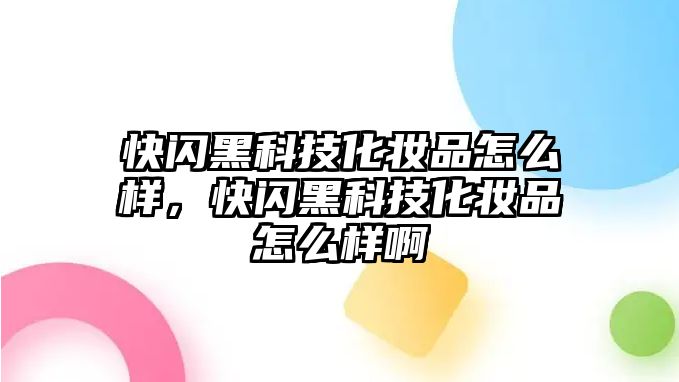 快閃黑科技化妝品怎么樣，快閃黑科技化妝品怎么樣啊