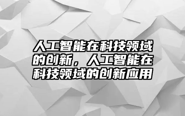 人工智能在科技領(lǐng)域的創(chuàng)新，人工智能在科技領(lǐng)域的創(chuàng)新應(yīng)用