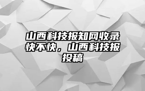 山西科技報知網(wǎng)收錄快不快，山西科技報投稿