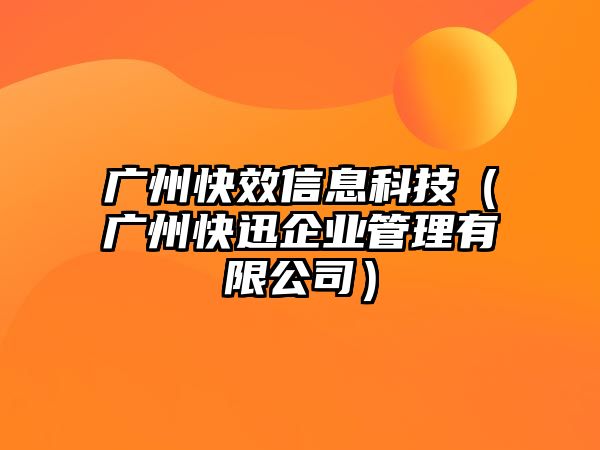 廣州快效信息科技（廣州快迅企業(yè)管理有限公司）