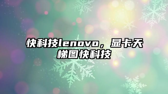 快科技lenovo，顯卡天梯圖快科技