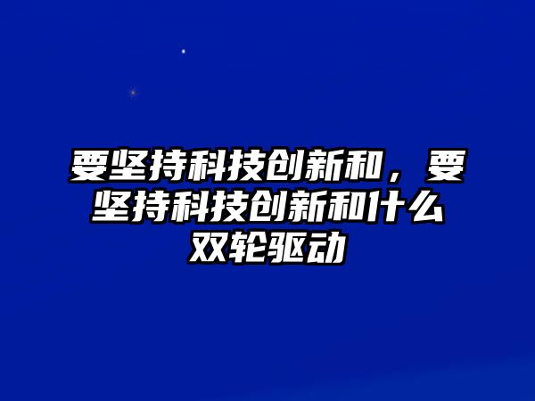 要堅持科技創(chuàng)新和，要堅持科技創(chuàng)新和什么雙輪驅(qū)動