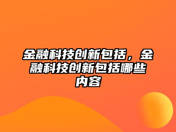 金融科技創(chuàng)新包括，金融科技創(chuàng)新包括哪些內(nèi)容